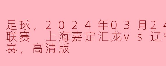 足球，2024年03月24日 中甲联赛 上海嘉定汇龙vs辽宁铁人，正赛，高清版